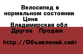 Велосипед в нормальном состоянии › Цена ­ 6 500 - Владимирская обл. Другое » Продам   